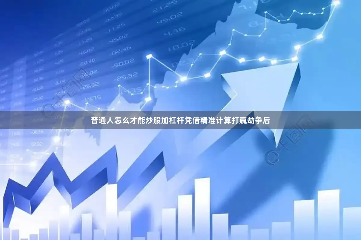 普通人怎么才能炒股加杠杆凭借精准计算打赢劫争后