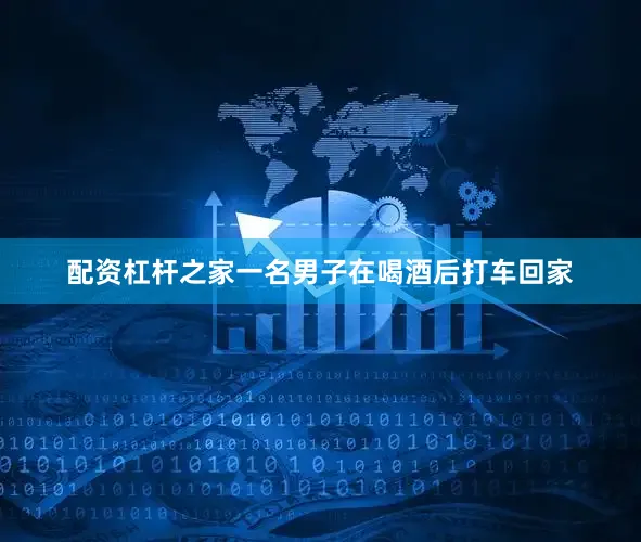 配资杠杆之家一名男子在喝酒后打车回家