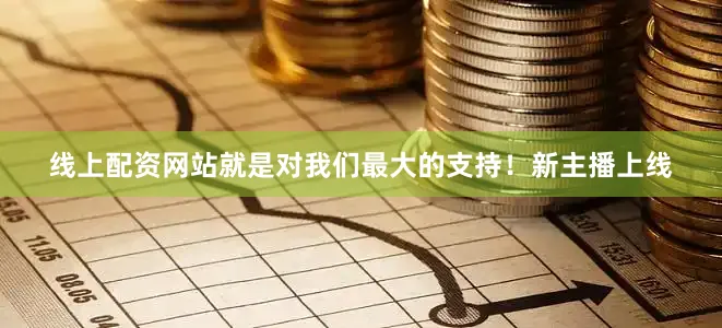 线上配资网站就是对我们最大的支持！新主播上线