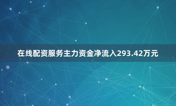 在线配资服务主力资金净流入293.42万元