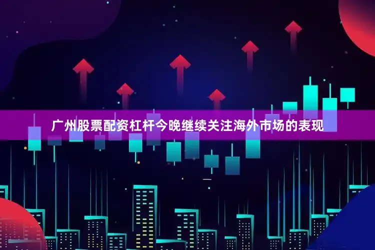 广州股票配资杠杆今晚继续关注海外市场的表现
