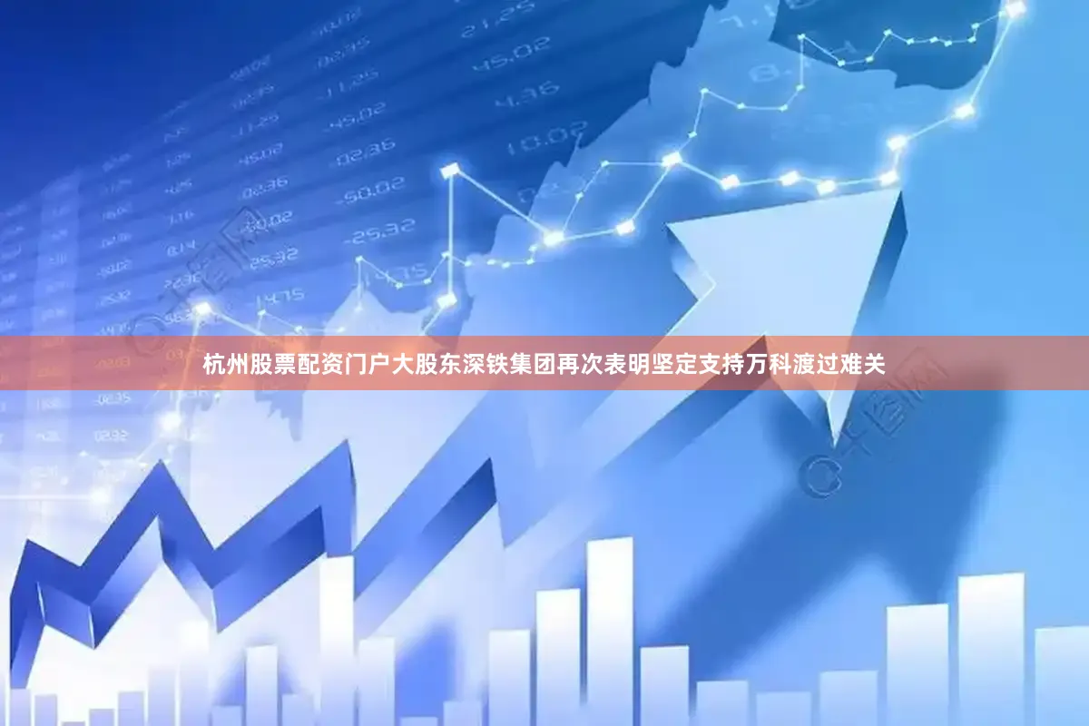 杭州股票配资门户大股东深铁集团再次表明坚定支持万科渡过难关