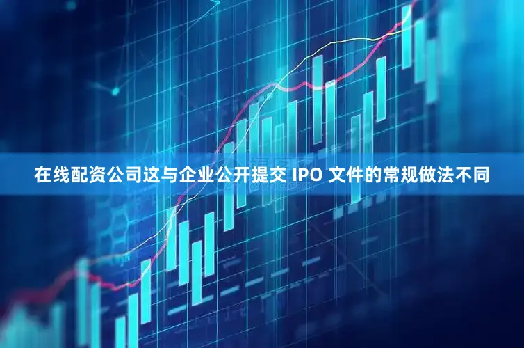 在线配资公司这与企业公开提交 IPO 文件的常规做法不同