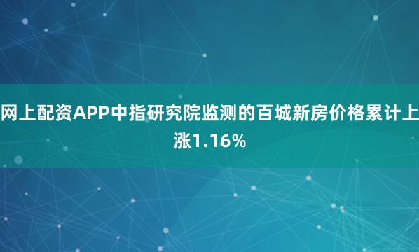 网上配资APP中指研究院监测的百城新房价格累计上涨1.16%