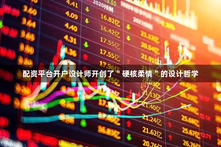 配资平台开户设计师开创了＂硬核柔情＂的设计哲学