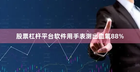 股票杠杆平台软件用手表测出血氧88%