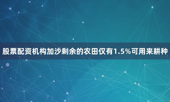 股票配资机构加沙剩余的农田仅有1.5%可用来耕种