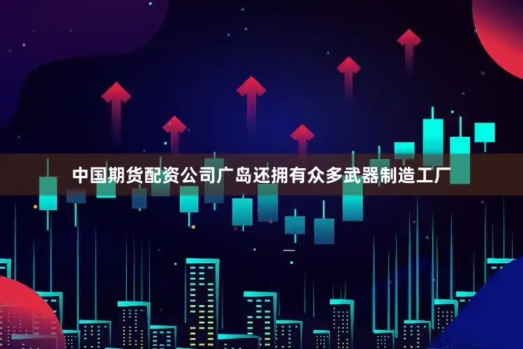中国期货配资公司广岛还拥有众多武器制造工厂
