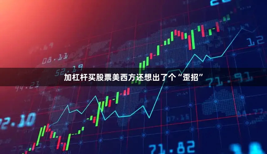 加杠杆买股票美西方还想出了个“歪招”