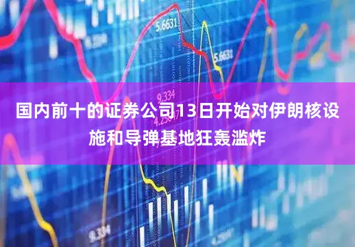 国内前十的证券公司13日开始对伊朗核设施和导弹基地狂轰滥炸